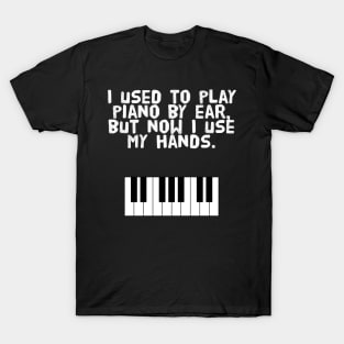 I used to play piano by ear, but now I use my hands. T-Shirt
